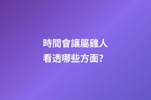 時間會讓屬雞人看透哪些方面？