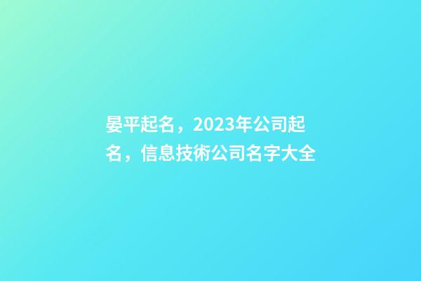 晏平起名，2023年公司起名，信息技術公司名字大全-第1張-公司起名-玄機派