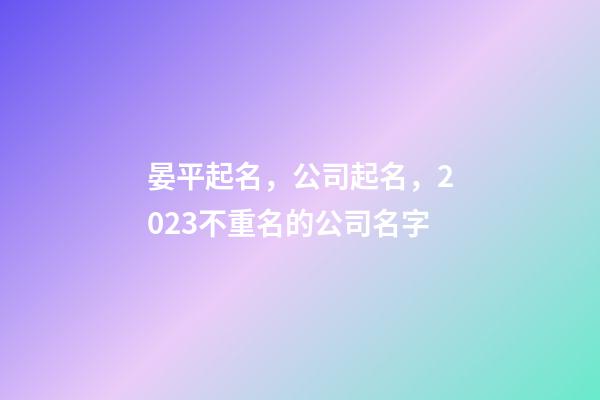 晏平起名，公司起名，2023不重名的公司名字-第1張-公司起名-玄機(jī)派