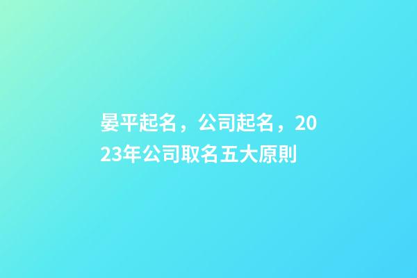 晏平起名，公司起名，2023年公司取名五大原則-第1張-公司起名-玄機派