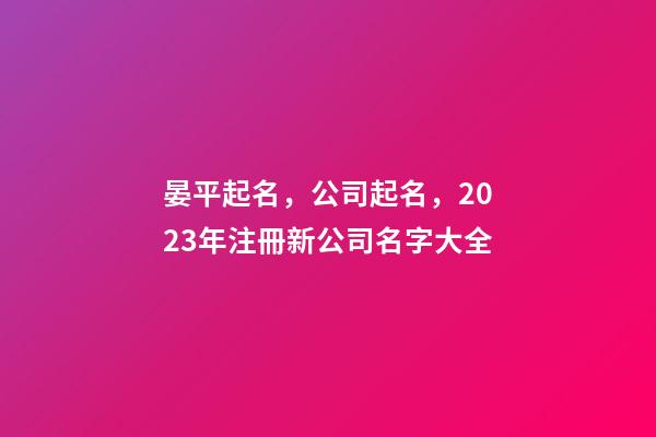 晏平起名，公司起名，2023年注冊新公司名字大全-第1張-公司起名-玄機派