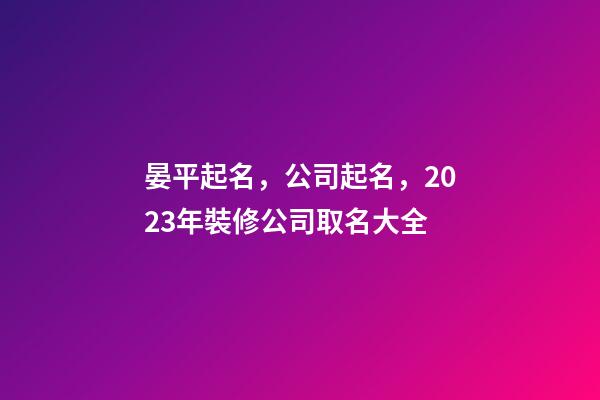 晏平起名，公司起名，2023年裝修公司取名大全-第1張-公司起名-玄機派
