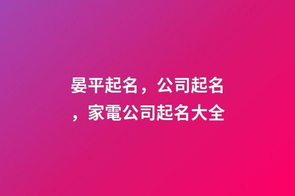 晏平起名，公司起名，家電公司起名大全-第1張-公司起名-玄機(jī)派