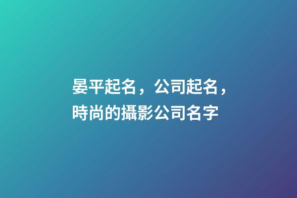 晏平起名，公司起名，時尚的攝影公司名字-第1張-公司起名-玄機派