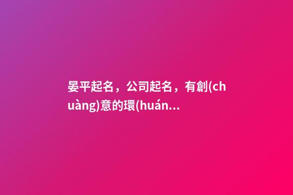 晏平起名，公司起名，有創(chuàng)意的環(huán)保公司名字大全-第1張-公司起名-玄機派