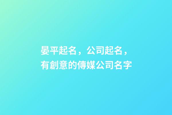 晏平起名，公司起名，有創意的傳媒公司名字-第1張-公司起名-玄機派