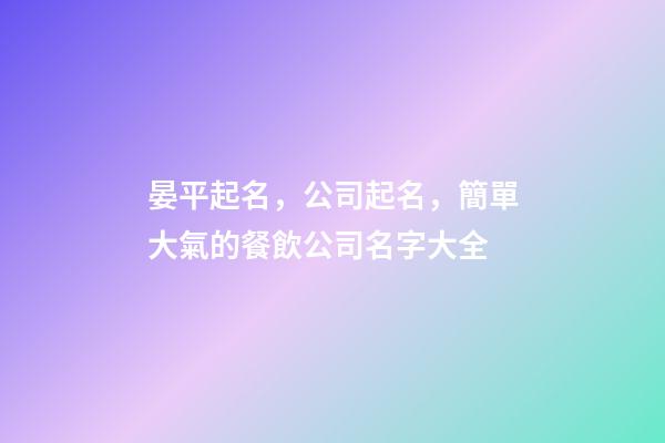 晏平起名，公司起名，簡單大氣的餐飲公司名字大全-第1張-公司起名-玄機派
