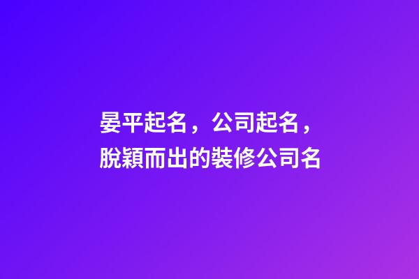 晏平起名，公司起名，脫穎而出的裝修公司名-第1張-公司起名-玄機派