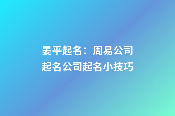晏平起名：周易公司起名公司起名小技巧-第1張-公司起名-玄機派