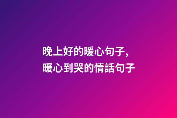 晚上好的暖心句子,暖心到哭的情話句子-第1張-觀點-玄機派