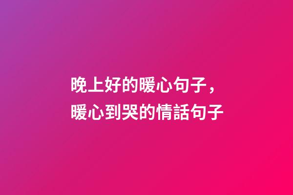 晚上好的暖心句子，暖心到哭的情話句子-第1張-觀點-玄機派