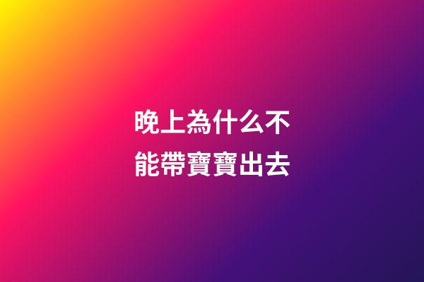 晚上為什么不能帶寶寶出去