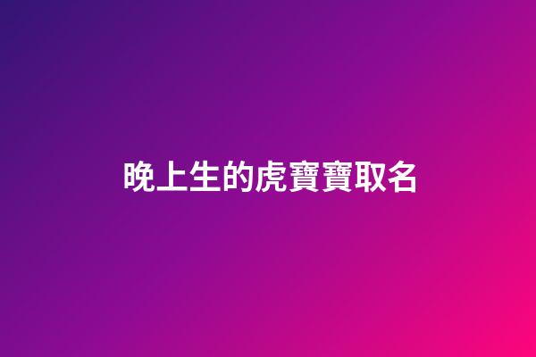晚上生的虎寶寶取名(晚上生的虎寶寶取名叫什么)-第1張-寶寶起名-玄機派
