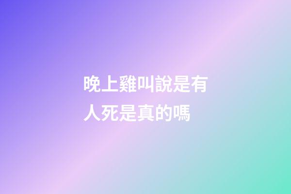 晚上雞叫說是有人死是真的嗎