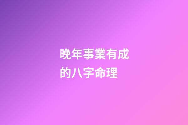 晚年事業有成的八字命理