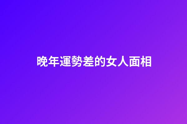 晚年運勢差的女人面相