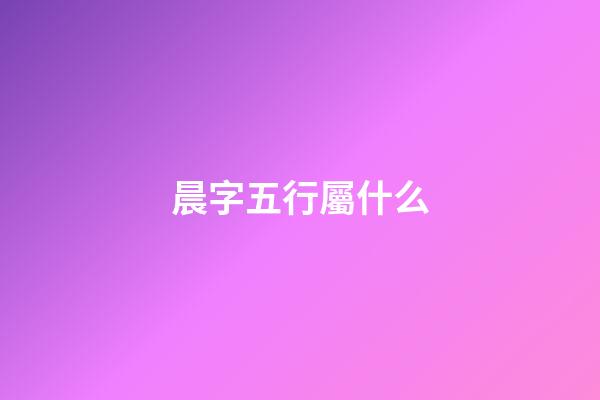晨字五行屬什么