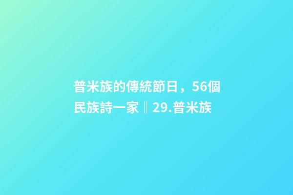 普米族的傳統節日，56個民族詩一家(組詩)‖29.普米族-第1張-觀點-玄機派