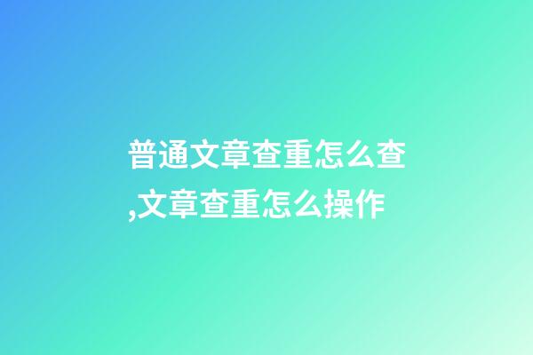 普通文章查重怎么查,文章查重怎么操作-第1張-觀點-玄機派