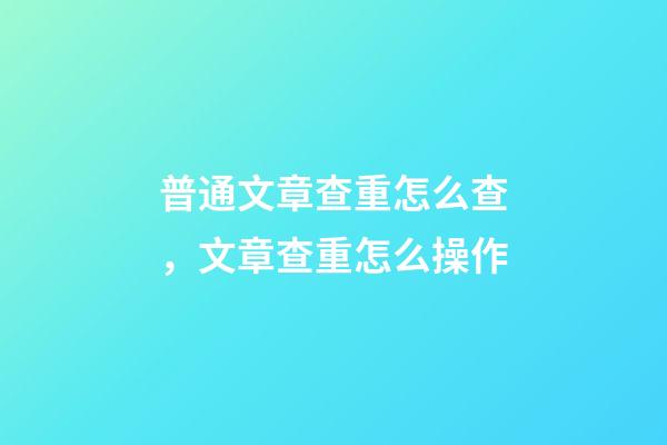 普通文章查重怎么查，文章查重怎么操作-第1張-觀點-玄機派