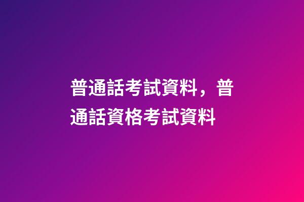 普通話考試資料，普通話資格考試資料-第1張-觀點-玄機派