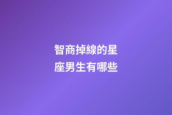 智商掉線的星座男生有哪些-第1張-星座運勢-玄機派