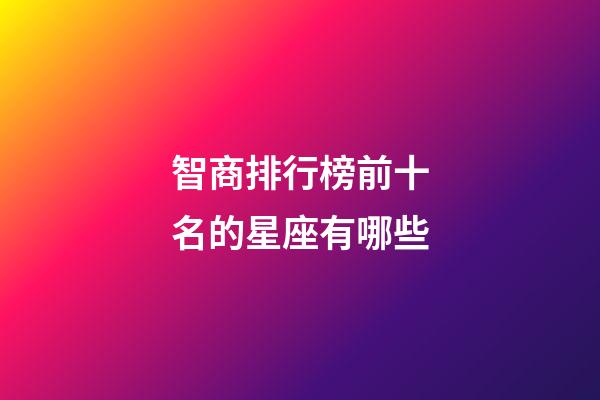 智商排行榜前十名的星座有哪些-第1張-星座運勢-玄機派