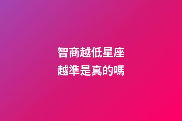 智商越低星座越準是真的嗎-第1張-星座運勢-玄機派
