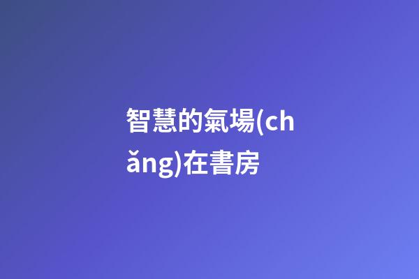 智慧的氣場(chǎng)在書房