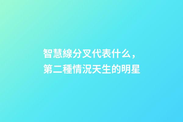 智慧線分叉代表什么，第二種情況天生的明星
