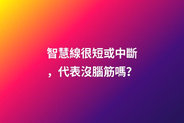 智慧線很短或中斷，代表沒腦筋嗎？