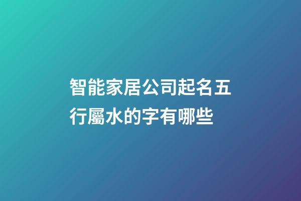 智能家居公司起名五行屬水的字有哪些-第1張-公司起名-玄機派