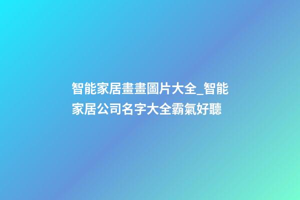 智能家居畫畫圖片大全_智能家居公司名字大全霸氣好聽-第1張-公司起名-玄機派