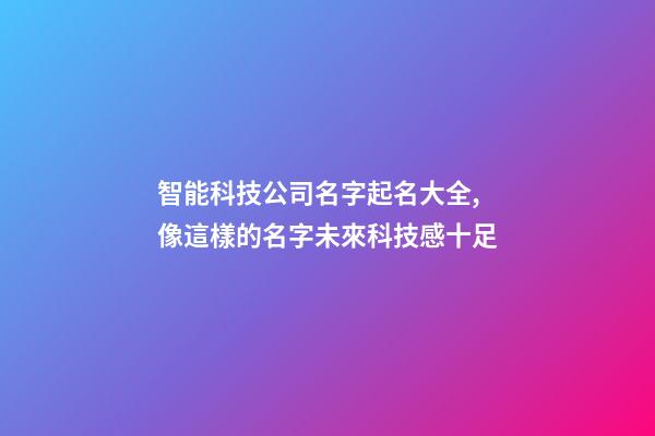 智能科技公司名字起名大全,像這樣的名字未來科技感十足