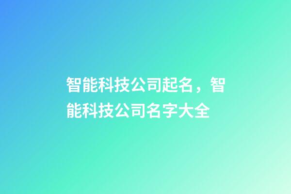 智能科技公司起名，智能科技公司名字大全-第1張-公司起名-玄機派