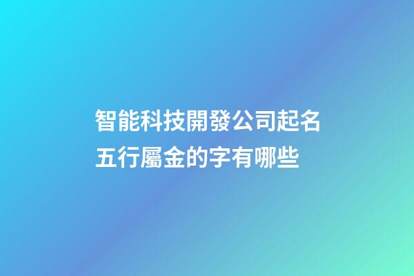 智能科技開發公司起名五行屬金的字有哪些-第1張-公司起名-玄機派