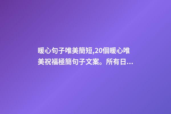暖心句子唯美簡短,20個暖心唯美祝福極簡句子文案。所有日子-第1張-觀點-玄機派