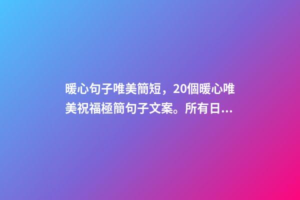 暖心句子唯美簡短，20個暖心唯美祝福極簡句子文案。所有日子-第1張-觀點-玄機派