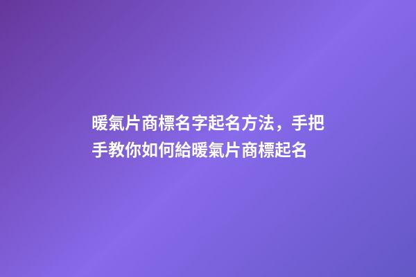暖氣片商標名字起名方法，手把手教你如何給暖氣片商標起名-第1張-商標起名-玄機派