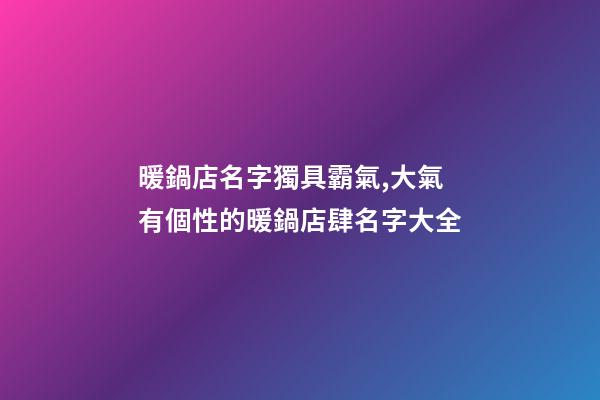 暖鍋店名字獨具霸氣,大氣有個性的暖鍋店肆名字大全-第1張-店鋪起名-玄機派