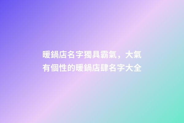 暖鍋店名字獨具霸氣，大氣有個性的暖鍋店肆名字大全-第1張-店鋪起名-玄機派