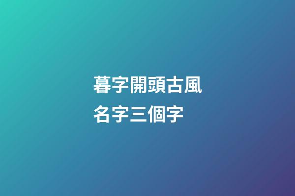 暮字開頭古風名字三個字(暮開頭的三字網名古風)-第1張-寶寶起名-玄機派