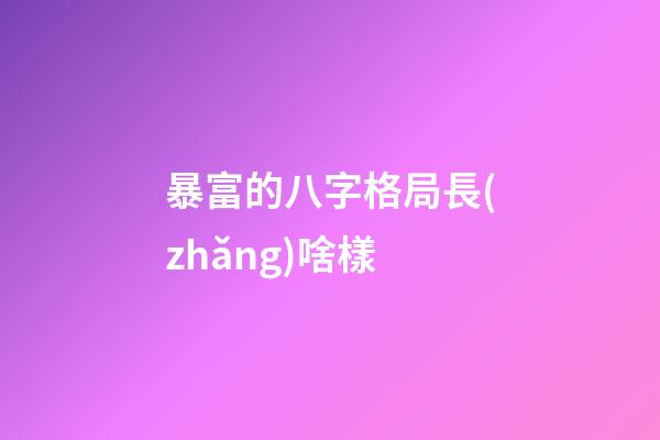 暴富的八字格局長(zhǎng)啥樣