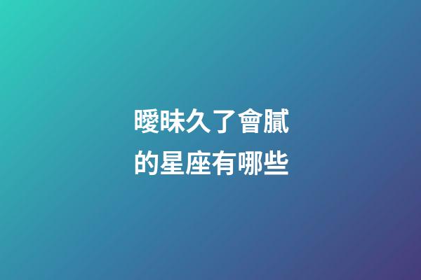 曖昧久了會膩的星座有哪些-第1張-星座運勢-玄機派