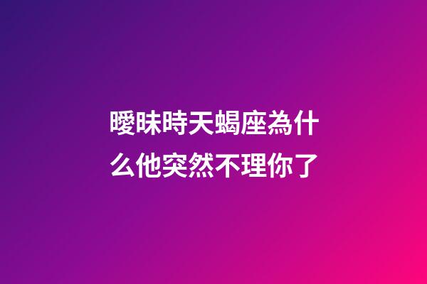 曖昧時天蝎座為什么他突然不理你了-第1張-星座運勢-玄機派