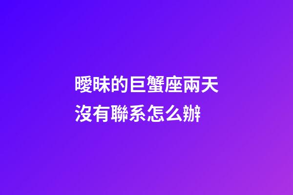 曖昧的巨蟹座兩天沒有聯系怎么辦-第1張-星座運勢-玄機派