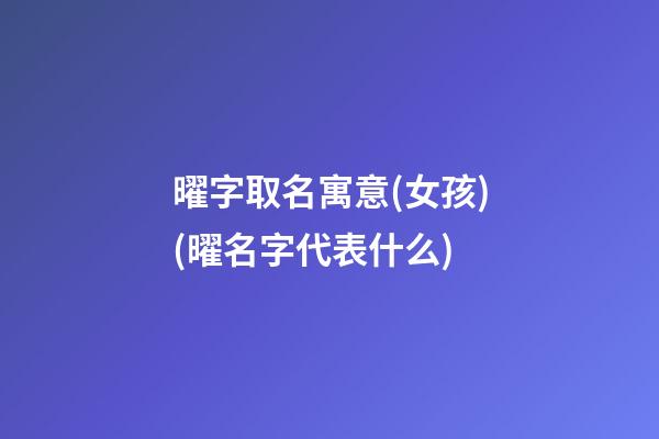 曜字取名寓意(女孩)(曜名字代表什么)