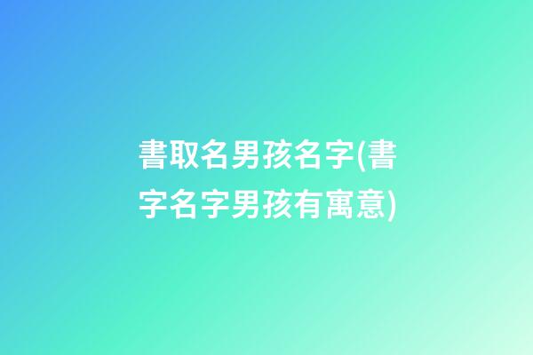 書取名男孩名字(書字名字男孩有寓意)