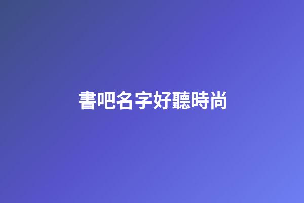 書吧名字好聽時尚