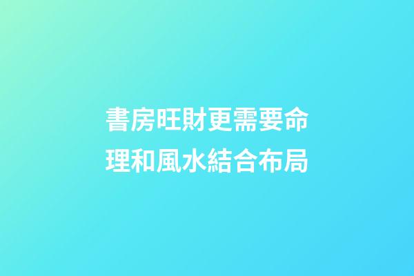 書房旺財更需要命理和風水結合布局